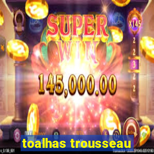 toalhas trousseau